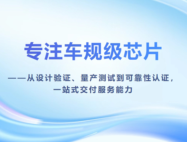 专注车规级芯片——从设计验证、量产测试到可靠性认证，一站式交付服务能力